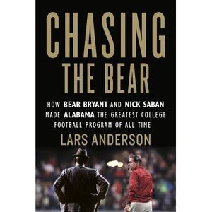Chasing the Bear: How Bear Bryant and Nick Saban Made Alabama the Greatest Colle